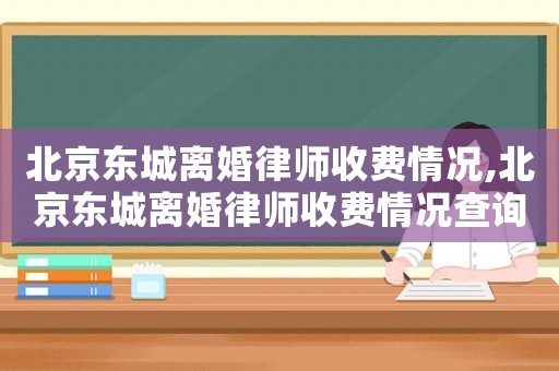 北京東城離婚律師收費情況,北京東城離婚律師收費情況查詢