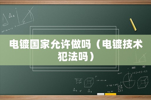 電鍍國家允許做嗎（電鍍技術犯法嗎）
