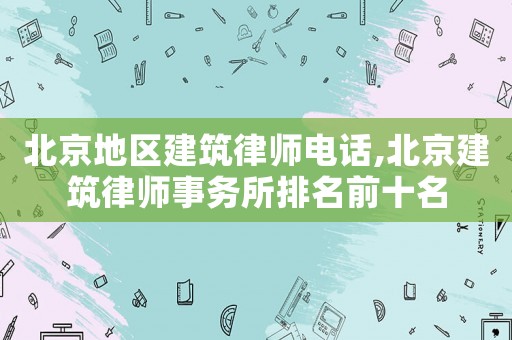 北京地區建筑律師電話,北京建筑律師事務所排名前十名