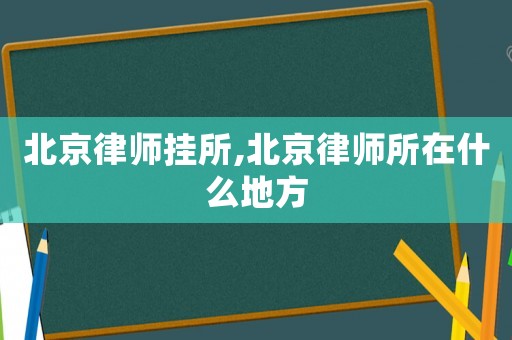 北京律師掛所,北京律師所在什么地方