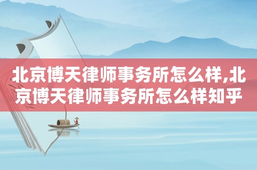 北京博天律師事務所怎么樣,北京博天律師事務所怎么樣知乎
