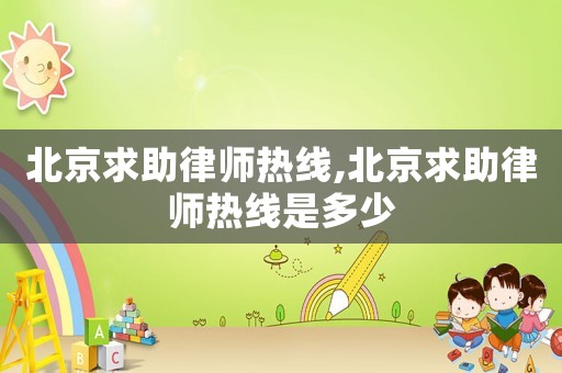 北京求助律師熱線,北京求助律師熱線是多少