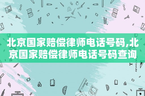 北京國家賠償律師電話號碼,北京國家賠償律師電話號碼查詢