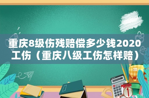 重慶8級傷殘賠償多少錢2020工傷（重慶八級工傷怎樣賠）