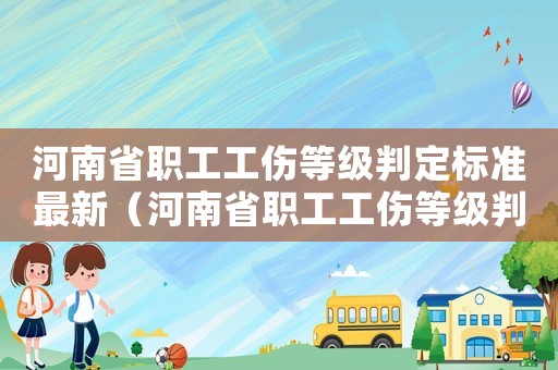 河南省職工工傷等級(jí)判定標(biāo)準(zhǔn)最新（河南省職工工傷等級(jí)判定標(biāo)準(zhǔn)）