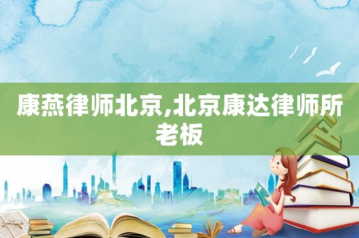 康燕律師北京,北京康達(dá)律師所老板