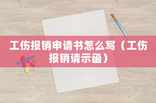 工傷報銷申請書怎么寫（工傷報銷請示函）