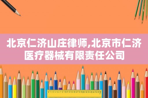 北京仁濟山莊律師,北京市仁濟醫療器械有限責任公司