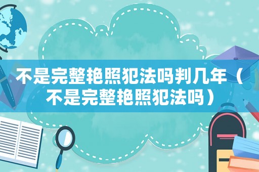 不是完整艷照犯法嗎判幾年（不是完整艷照犯法嗎）
