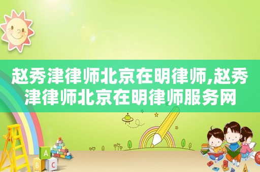 趙秀津律師北京在明律師,趙秀津律師北京在明律師服務網