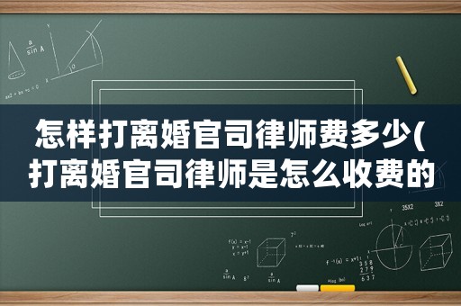 怎樣打離婚官司律師費多少(打離婚官司律師是怎么收費的)