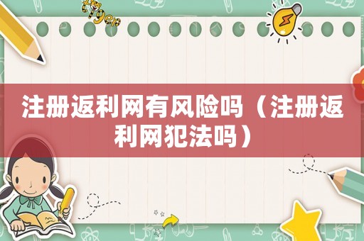 注冊返利網有風險嗎（注冊返利網犯法嗎）
