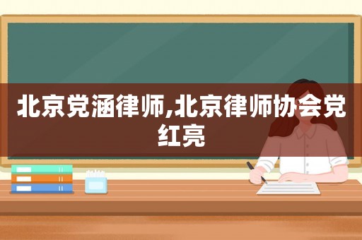 北京黨涵律師,北京律師協會黨紅亮