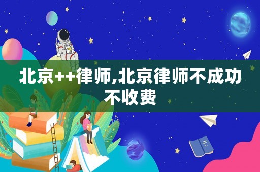 北京++律師,北京律師不成功不收費(fèi)