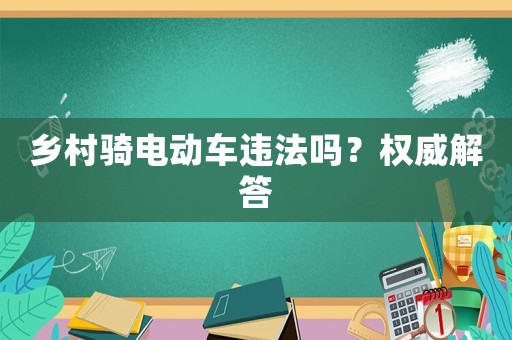 鄉村騎電動車違法嗎？權威解答