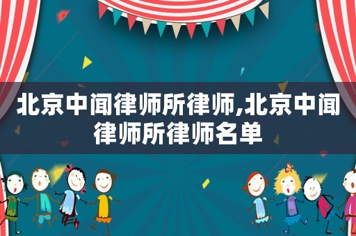 北京中聞律師所律師,北京中聞律師所律師名單