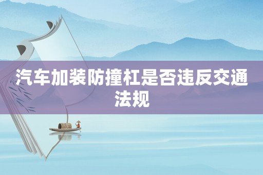 汽車加裝防撞杠是否違反交通法規