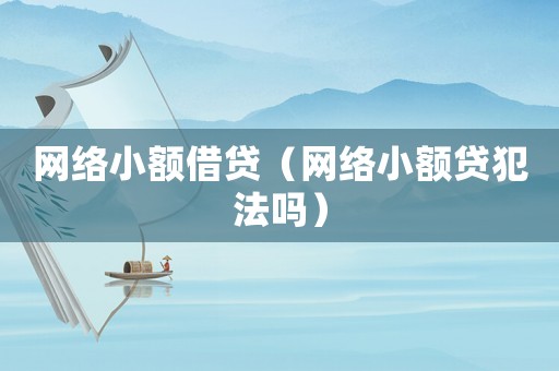 網絡小額借貸（網絡小額貸犯法嗎）