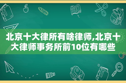 北京十大律所有啥律師,北京十大律師事務所前10位有哪些