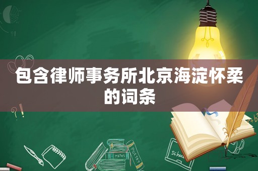 包含律師事務(wù)所北京海淀懷柔的詞條