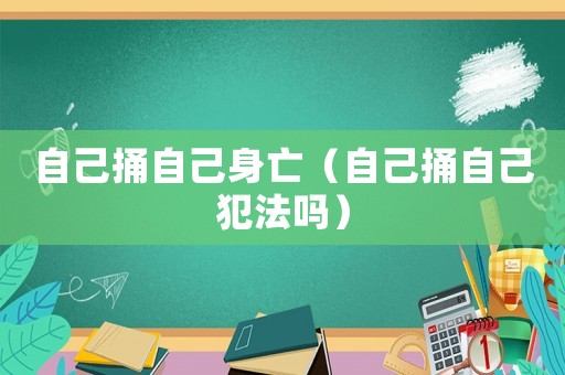 自己捅自己身亡（自己捅自己犯法嗎）