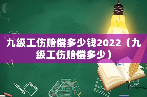 九級工傷賠償多少錢2022（九級工傷賠償多少）