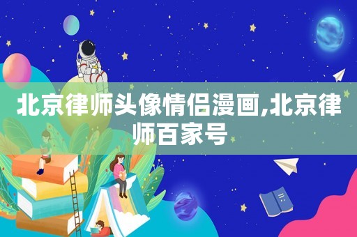 北京律師頭像情侶漫畫,北京律師百家號(hào)