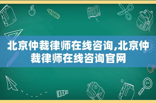 北京仲裁律師在線咨詢,北京仲裁律師在線咨詢官網