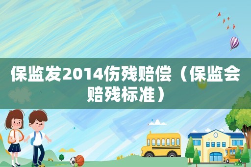 保監(jiān)發(fā)2014傷殘賠償（保監(jiān)會賠殘標(biāo)準(zhǔn)）