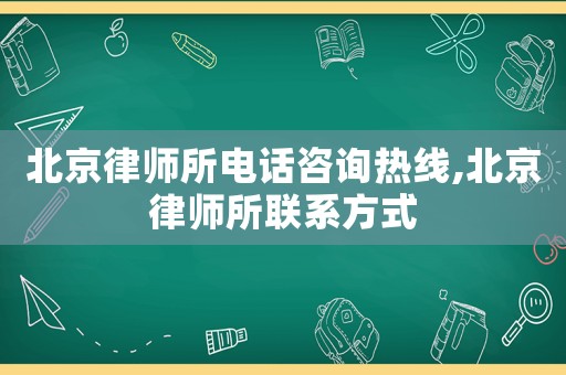 北京律師所電話咨詢熱線,北京律師所聯系方式