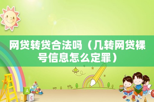 網貸轉貸合法嗎（幾轉網貸裸號信息怎么定罪）