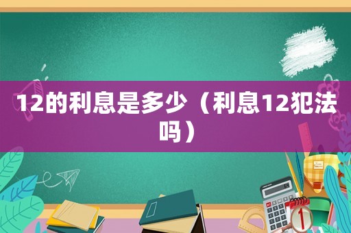 12的利息是多少（利息12犯法嗎）