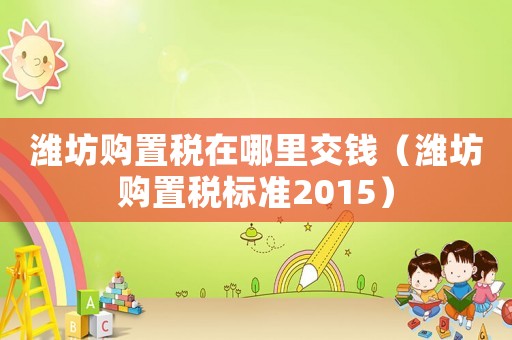 濰坊購置稅在哪里交錢（濰坊購置稅標準2015）