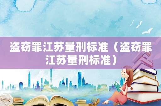 盜竊罪江蘇量刑標準（盜竊罪江蘇量刑標準）