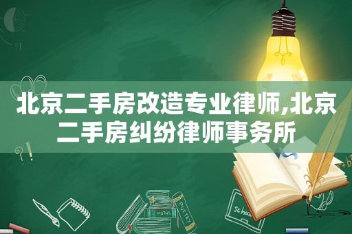 北京二手房改造專業律師,北京二手房糾紛律師事務所