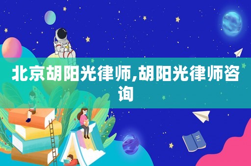 北京胡陽光律師,胡陽光律師咨詢