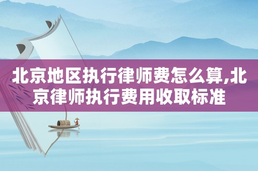 北京地區執行律師費怎么算,北京律師執行費用收取標準