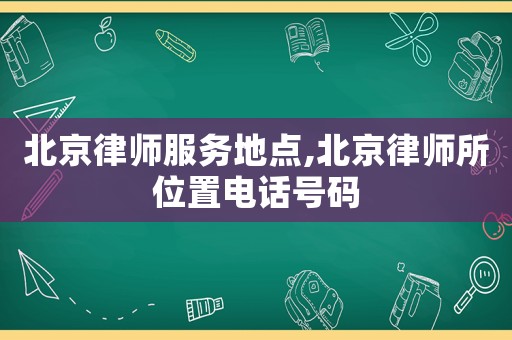 北京律師服務地點,北京律師所位置電話號碼