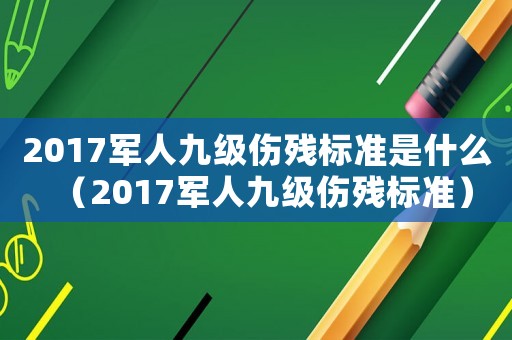 2017軍人九級傷殘標準是什么（2017軍人九級傷殘標準）