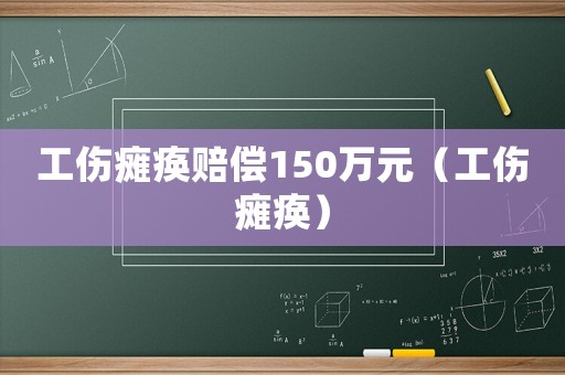 工傷癱瘓賠償150萬元（工傷癱瘓）