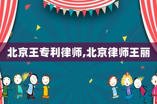北京王專利律師,北京律師王麗