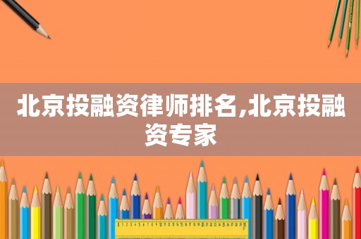 北京投融資律師排名,北京投融資專家