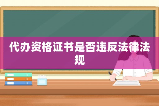 代辦資格證書是否違反法律法規