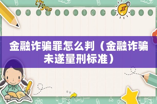 金融詐騙罪怎么判（金融詐騙未遂量刑標準）