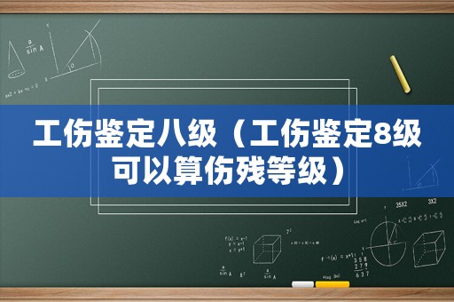 工傷鑒定八級（工傷鑒定8級可以算傷殘等級）