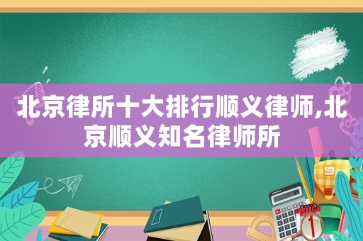 北京律所十大排行順義律師,北京順義知名律師所