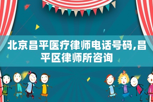 北京昌平醫療律師電話號碼,昌平區律師所咨詢