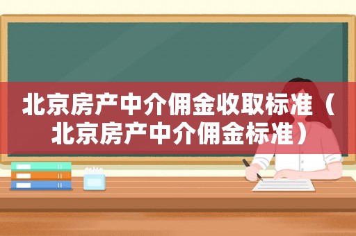 北京房產中介傭金收取標準（北京房產中介傭金標準）