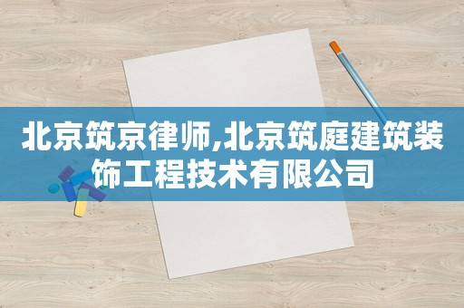 北京筑京律師,北京筑庭建筑裝飾工程技術(shù)有限公司