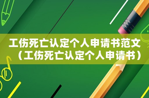 工傷死亡認定個人申請書范文（工傷死亡認定個人申請書）
